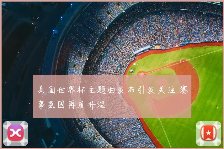美国世界杯主题曲发布引发关注 赛事氛围再度升温