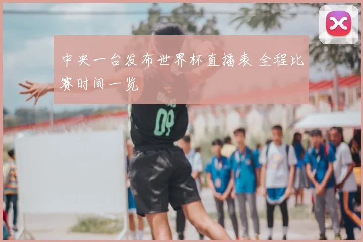 中央一台发布世界杯直播表 全程比赛时间一览
